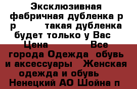 Эксклюзивная фабричная дубленка р-р 40-44, такая дубленка будет только у Вас › Цена ­ 23 500 - Все города Одежда, обувь и аксессуары » Женская одежда и обувь   . Ненецкий АО,Шойна п.